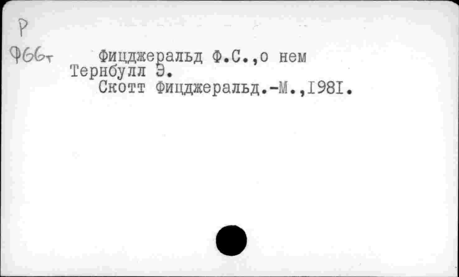 ﻿Фицджеральд Ф.С.,о нем Тернбулл Э.
Скотт Фицджеральд.-М.,1981